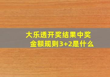 大乐透开奖结果中奖金额规则3+2是什么