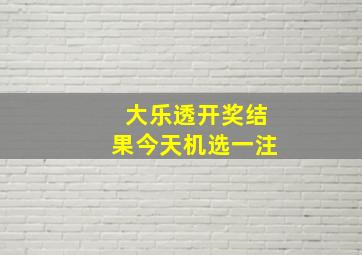 大乐透开奖结果今天机选一注