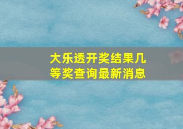 大乐透开奖结果几等奖查询最新消息