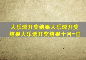 大乐透开奖结果大乐透开奖结果大乐透开奖结果十月=日