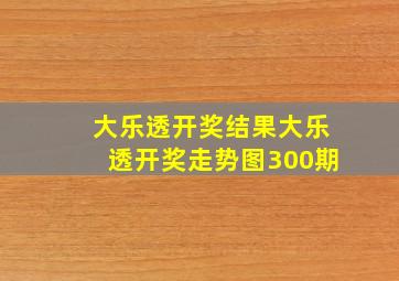 大乐透开奖结果大乐透开奖走势图300期