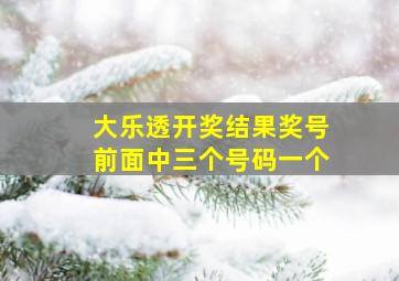 大乐透开奖结果奖号前面中三个号码一个