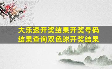 大乐透开奖结果开奖号码结果查询双色球开奖结果