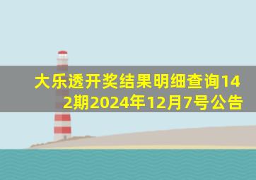 大乐透开奖结果明细查询142期2024年12月7号公告