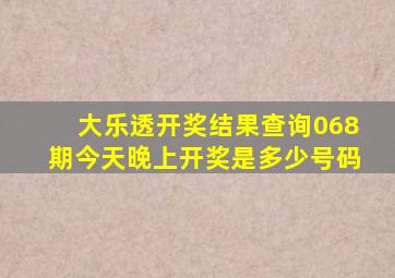 大乐透开奖结果查询068期今天晚上开奖是多少号码