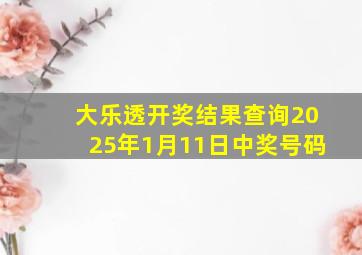 大乐透开奖结果查询2025年1月11日中奖号码