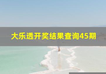 大乐透开奖结果查询45期