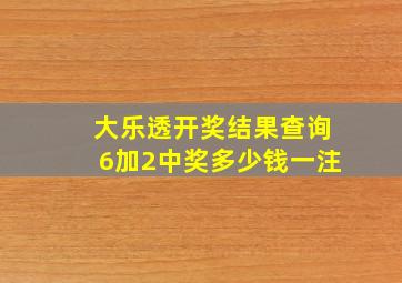 大乐透开奖结果查询6加2中奖多少钱一注