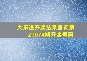 大乐透开奖结果查询第21074期开奖号码