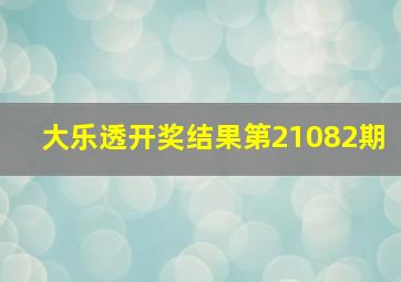 大乐透开奖结果第21082期