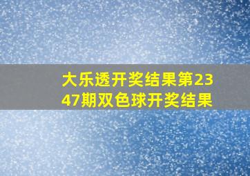 大乐透开奖结果第2347期双色球开奖结果