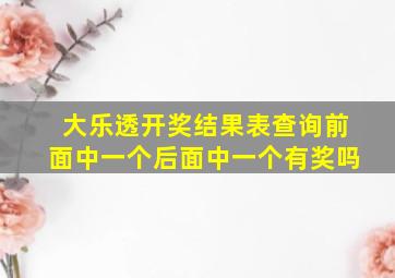 大乐透开奖结果表查询前面中一个后面中一个有奖吗