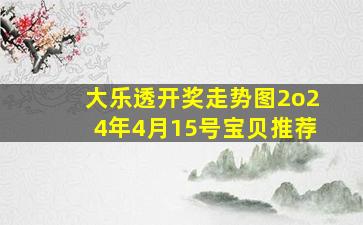 大乐透开奖走势图2o24年4月15号宝贝推荐