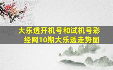 大乐透开机号和试机号彩经网10期大乐透走势图