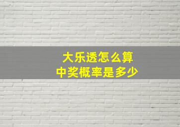 大乐透怎么算中奖概率是多少