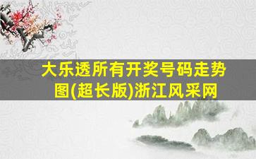 大乐透所有开奖号码走势图(超长版)浙江风采网