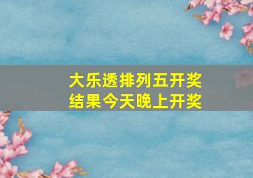 大乐透排列五开奖结果今天晚上开奖