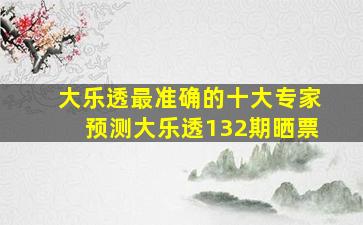 大乐透最准确的十大专家预测大乐透132期晒票