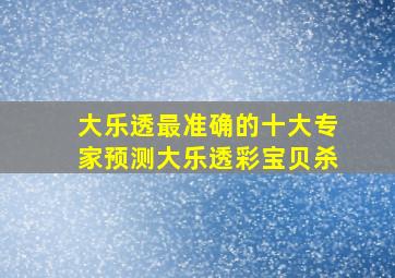 大乐透最准确的十大专家预测大乐透彩宝贝杀