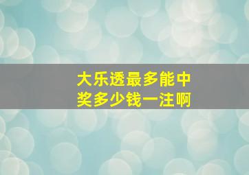 大乐透最多能中奖多少钱一注啊