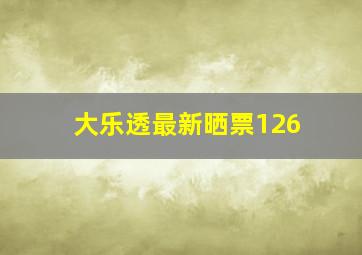 大乐透最新晒票126