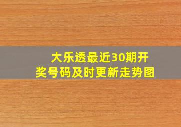 大乐透最近30期开奖号码及时更新走势图