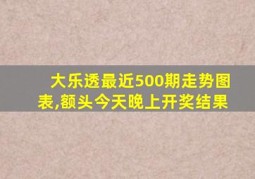 大乐透最近500期走势图表,额头今天晚上开奖结果