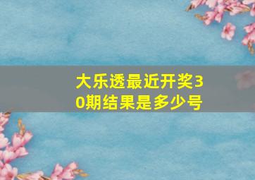 大乐透最近开奖30期结果是多少号