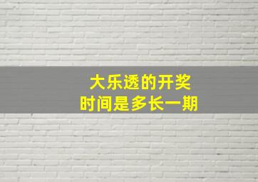 大乐透的开奖时间是多长一期