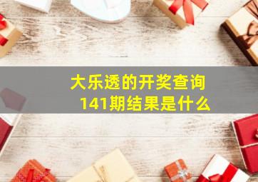 大乐透的开奖查询141期结果是什么