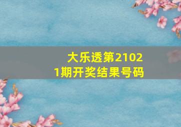 大乐透第21021期开奖结果号码