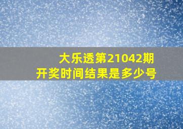 大乐透第21042期开奖时间结果是多少号