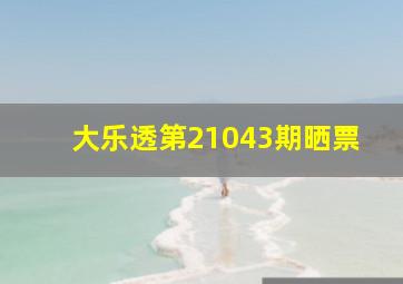 大乐透第21043期晒票