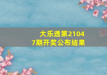 大乐透第21047期开奖公布结果