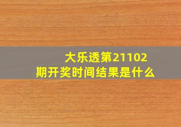 大乐透第21102期开奖时间结果是什么