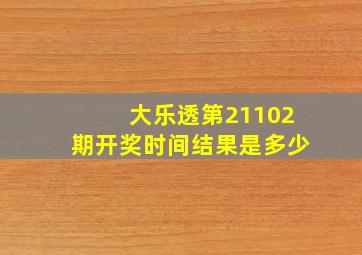 大乐透第21102期开奖时间结果是多少