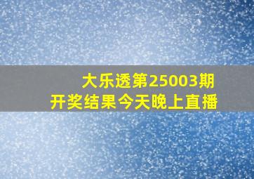 大乐透第25003期开奖结果今天晚上直播