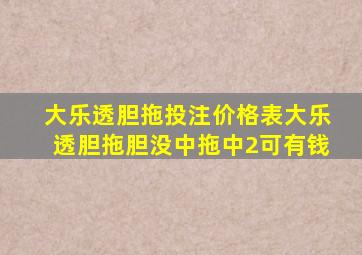 大乐透胆拖投注价格表大乐透胆拖胆没中拖中2可有钱