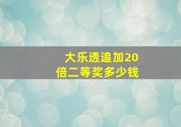 大乐透追加20倍二等奖多少钱