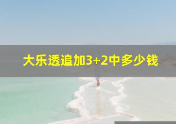 大乐透追加3+2中多少钱