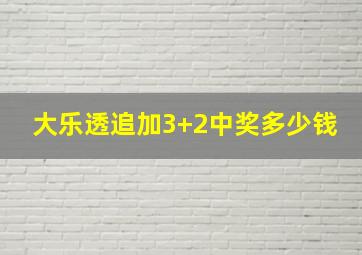 大乐透追加3+2中奖多少钱