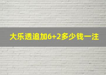 大乐透追加6+2多少钱一注