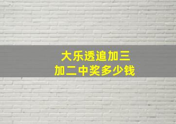 大乐透追加三加二中奖多少钱