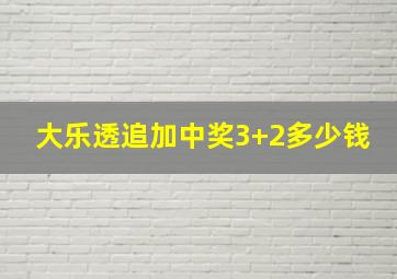 大乐透追加中奖3+2多少钱