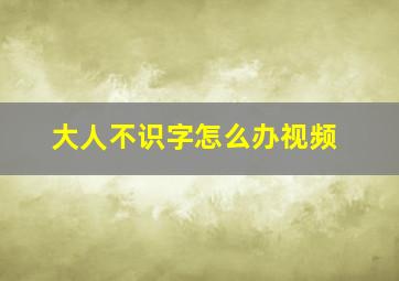 大人不识字怎么办视频