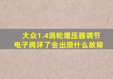 大众1.4涡轮增压器调节电子阀坏了会出现什么故障