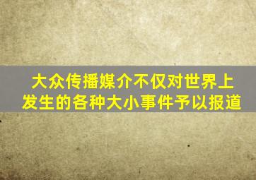 大众传播媒介不仅对世界上发生的各种大小事件予以报道