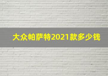 大众帕萨特2021款多少钱