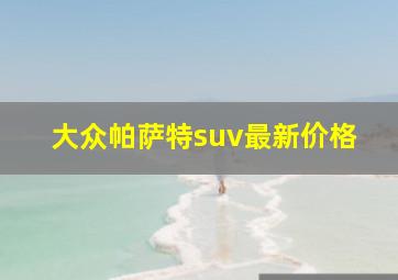 大众帕萨特suv最新价格