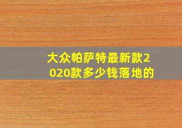 大众帕萨特最新款2020款多少钱落地的